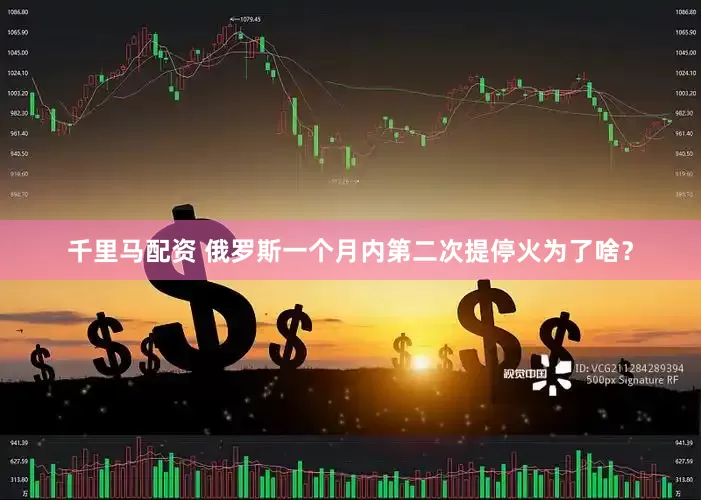 千里马配资 俄罗斯一个月内第二次提停火为了啥？