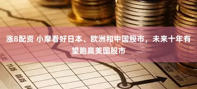 涨8配资 小摩看好日本、欧洲和中国股市，未来十年有望跑赢美国股市