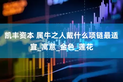 凯丰资本 属牛之人戴什么项链最适宜_寓意_金色_莲花