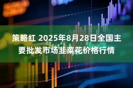 策略红 2025年8月28日全国主要批发市场韭菜花价格行情