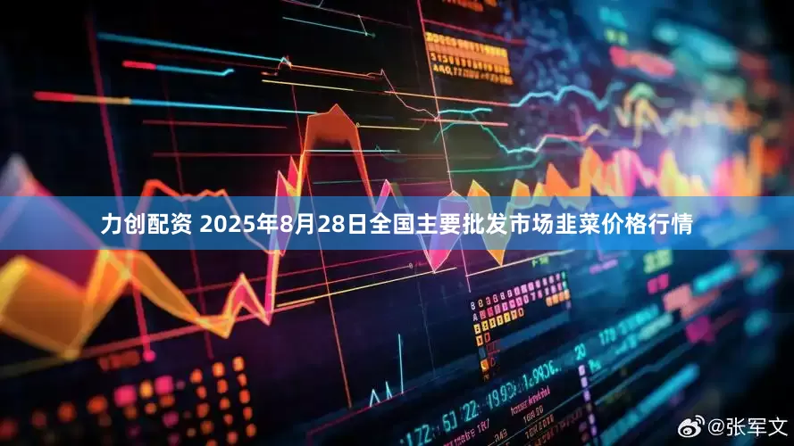 力创配资 2025年8月28日全国主要批发市场韭菜价格行情