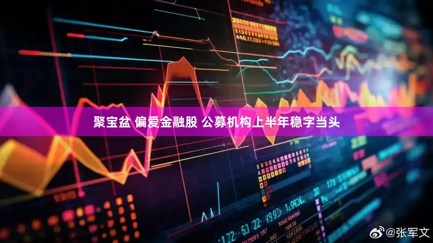 聚宝盆 偏爱金融股 公募机构上半年稳字当头