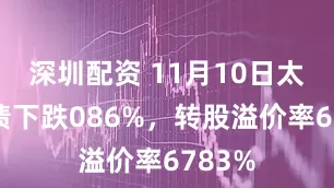 深圳配资 11月10日太平转债下跌086%，转股溢价率6783%