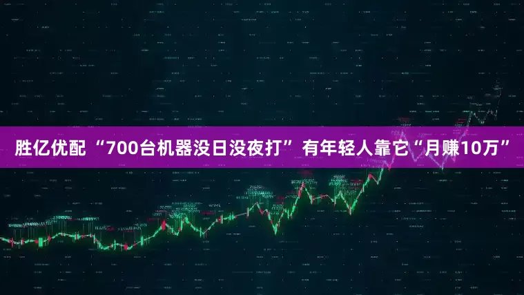 胜亿优配 “700台机器没日没夜打” 有年轻人靠它“月赚10万”